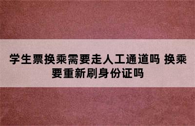 学生票换乘需要走人工通道吗 换乘要重新刷身份证吗